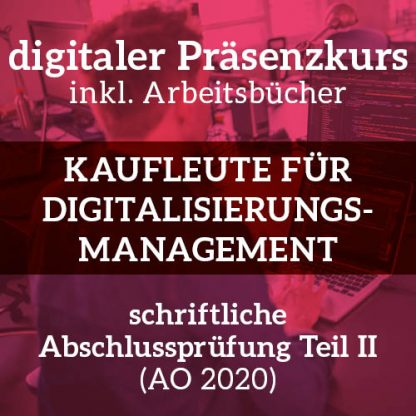 Digitaler Präsenzkurs Kaufleute für Digitalisierungsmanagement schriftliche Abschlussprüfung Teil 2 nach AO 2020
